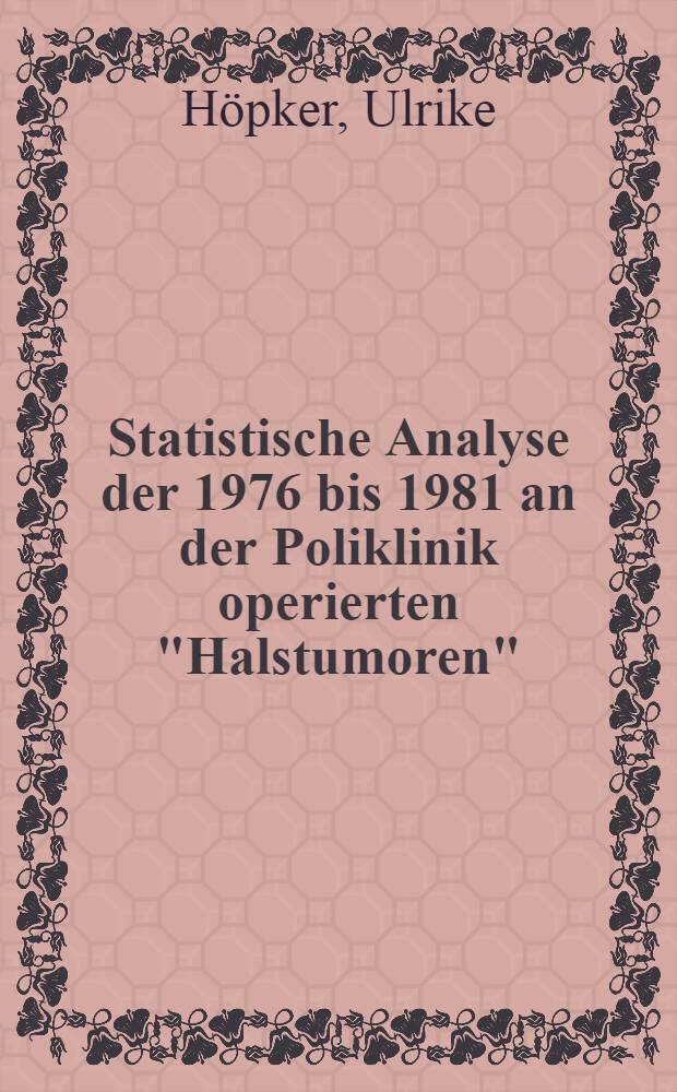 Statistische Analyse der 1976 bis 1981 an der Poliklinik operierten "Halstumoren" : Inaug.-Diss