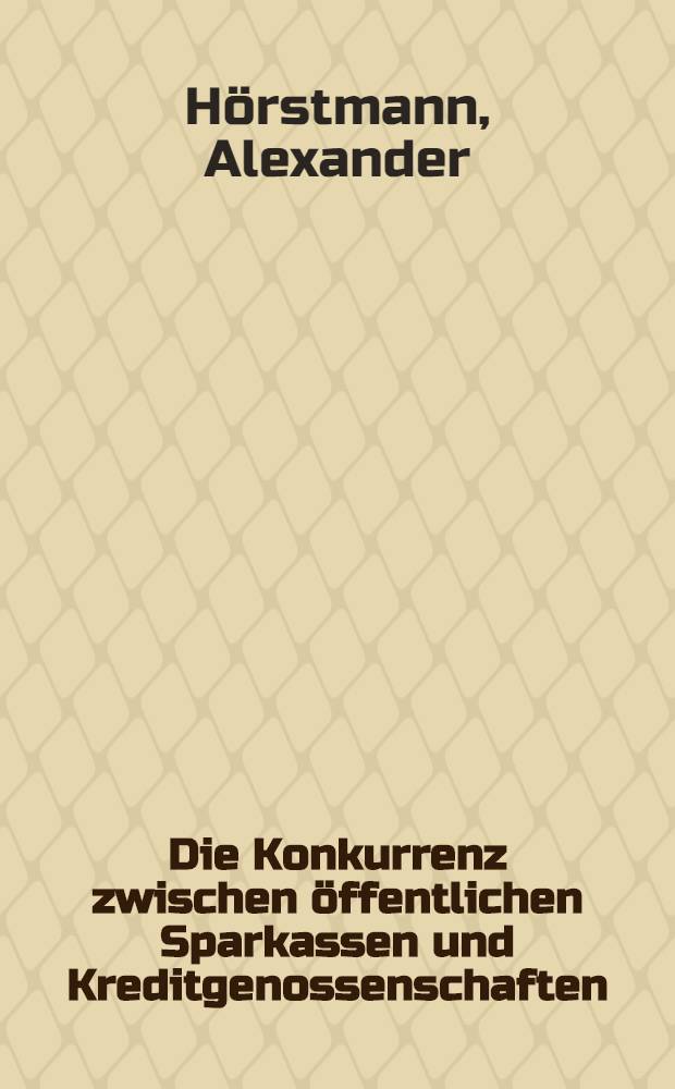 Die Konkurrenz zwischen öffentlichen Sparkassen und Kreditgenossenschaften : Inaug.-Diss. ... der ... Rechts- und Staatswissenschaftlichen Fakultät der ... Universität zu Göttingen ..