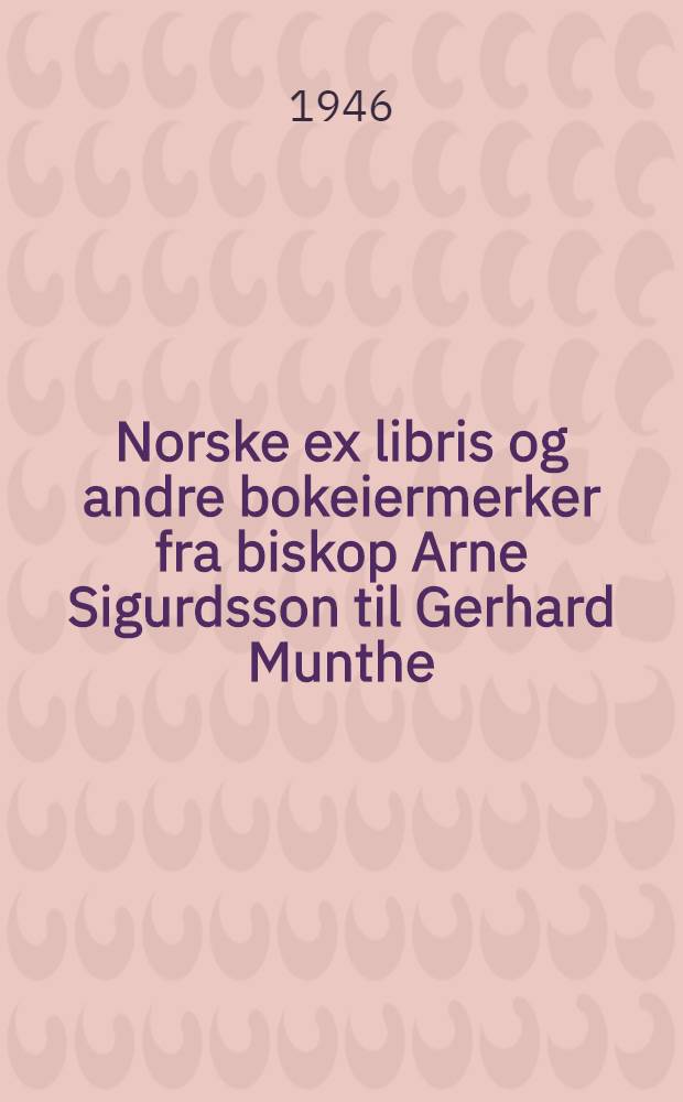 Norske ex libris og andre bokeiermerker fra biskop Arne Sigurdsson til Gerhard Munthe
