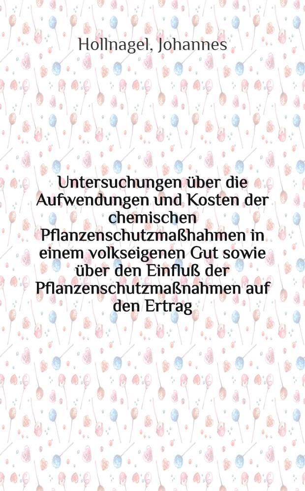 Untersuchungen über die Aufwendungen und Kosten der chemischen Pflanzenschutzmaßhahmen in einem volkseigenen Gut sowie über den Einfluß der Pflanzenschutzmaßnahmen auf den Ertrag : Ein Beitrag zur Bestimmung des Nutzeffektes von Pflanzenschutzmaßnahmen : Inaug.-Diss. ... an der Landwirtschaftlichen Fakultät der Univ. Rostock