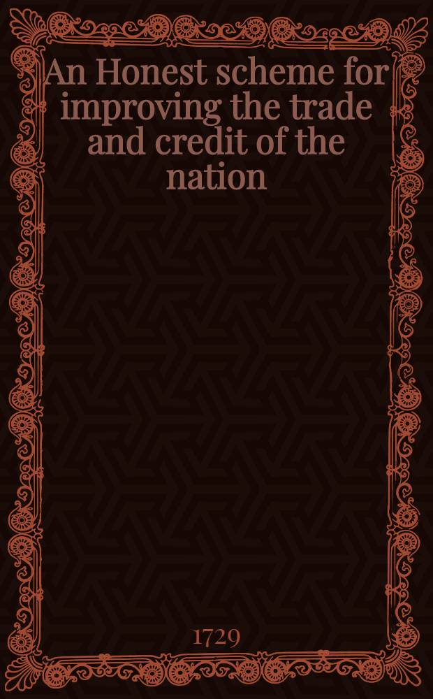An Honest scheme for improving the trade and credit of the nation: for punishing the fraudulent, and relieving the unfortunate bankrupts: for increasing the profits of the Bank of England and for paying the publick debts