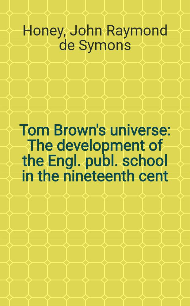 Tom Brown's universe : The development of the Engl. publ. school in the nineteenth cent