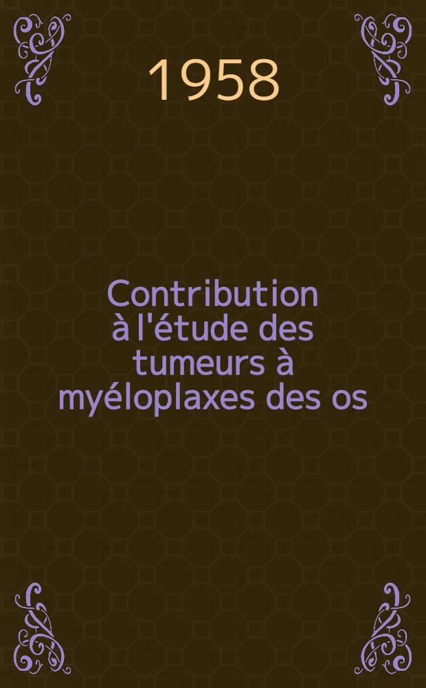 Contribution à l'étude des tumeurs à myéloplaxes des os : Thèse pour le doctorat en méd., présentée ..