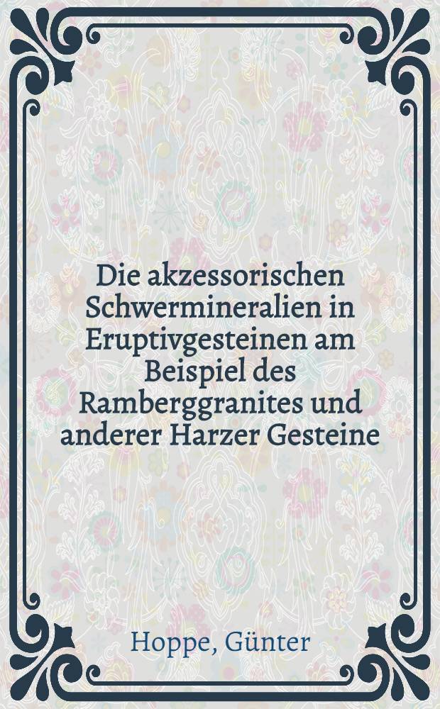Die akzessorischen Schwermineralien in Eruptivgesteinen am Beispiel des Ramberggranites und anderer Harzer Gesteine