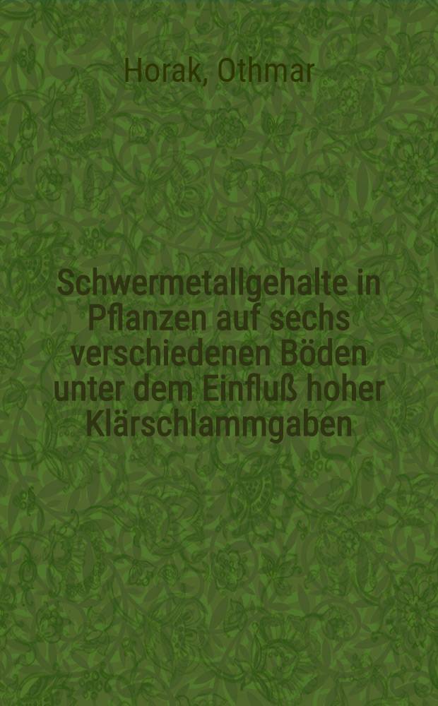 Schwermetallgehalte in Pflanzen auf sechs verschiedenen Böden unter dem Einfluß hoher Klärschlammgaben