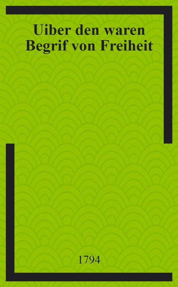 Uiber den waren Begrif von Freiheit