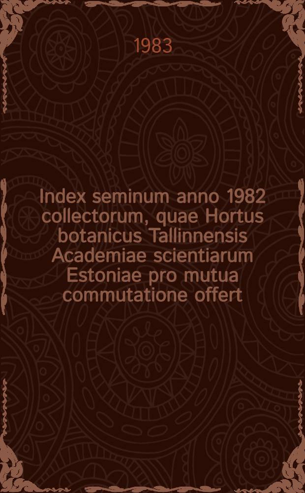 Index seminum anno 1982 collectorum, quae Hortus botanicus Tallinnensis Academiae scientiarum Estoniae pro mutua commutatione offert