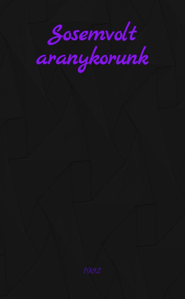 Sosemvolt aranykorunk : Regény