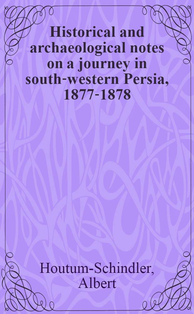 Historical and archaeological notes on a journey in south-western Persia, 1877-1878