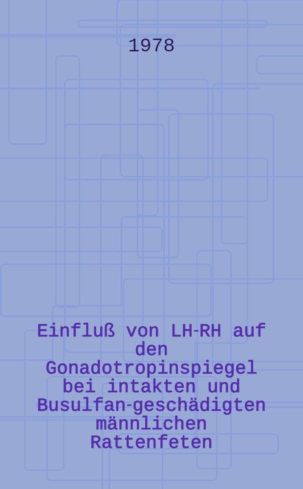 Einfluß von LH-RH auf den Gonadotropinspiegel bei intakten und Busulfan-geschädigten männlichen Rattenfeten : Inaug.-Diss