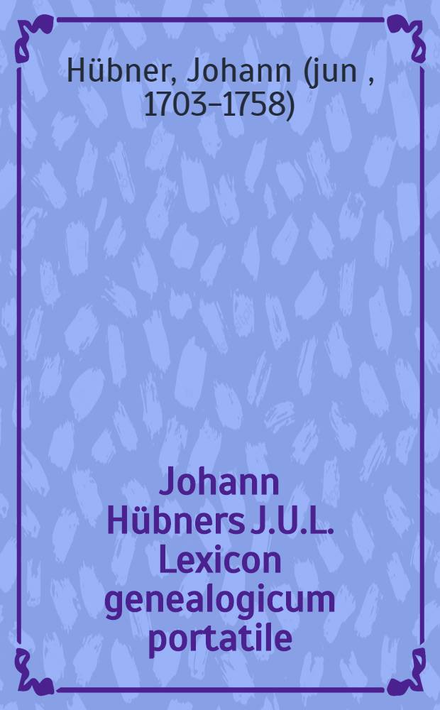 Johann Hübners J.U.L. Lexicon genealogicum portatile; Das ist : Ein Verzeichniss aller itzt lebenden hohen Häupter in der politischen Welt, welches man allezeit bey sich tragen kan