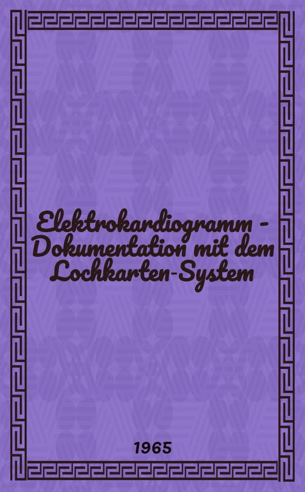 Elektrokardiogramm - Dokumentation mit dem Lochkarten-System : Zwei Dokumentationsvorschl&auml;ge mit verschiedener Ausf&uuml;hrlichkeit insbesondere hinsichtlich der Erfassung von Herzrhythmusst&ouml;rungen : Inaug.-Diss. ... der ... Med. Fakult&auml;t der ... Univ. zu Bonn