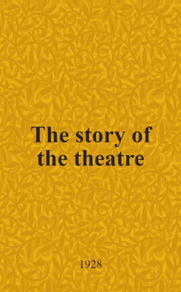 The story of the theatre : A short history of theatrical art from its beginnings to the present day