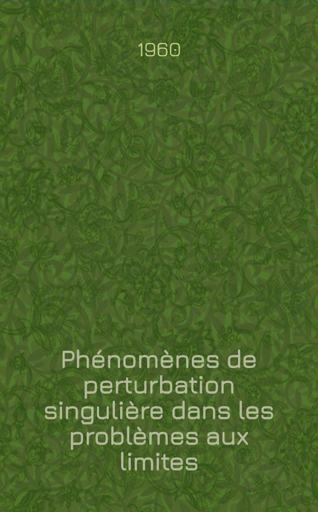 Phénomènes de perturbation singulière dans les problèmes aux limites: 1-re thèse; Représentations unitaires irréductibles du groupe de Lorenz d'après Bargmann: 2-e thèse: Thèses présentées à ... l'Univ. de Paris pour obtenir le grade de docteur ès sciences mathématiques / par Denise Huet