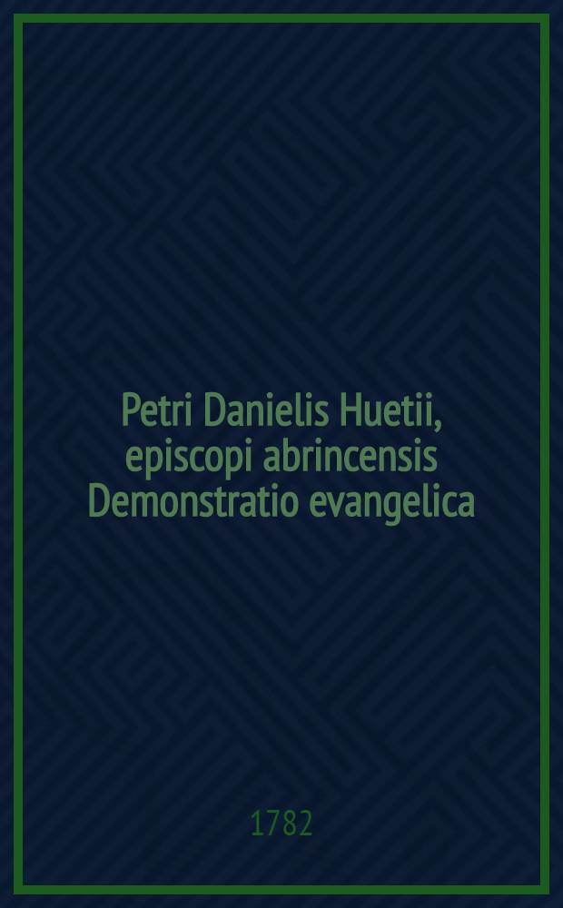 Petri Danielis Huetii, episcopi abrincensis Demonstratio evangelica : Post plures Gallicas, Germanicas, aliasque recognita, pluribus mendis expurgata, et in duos tomos divisa : T. 1-2