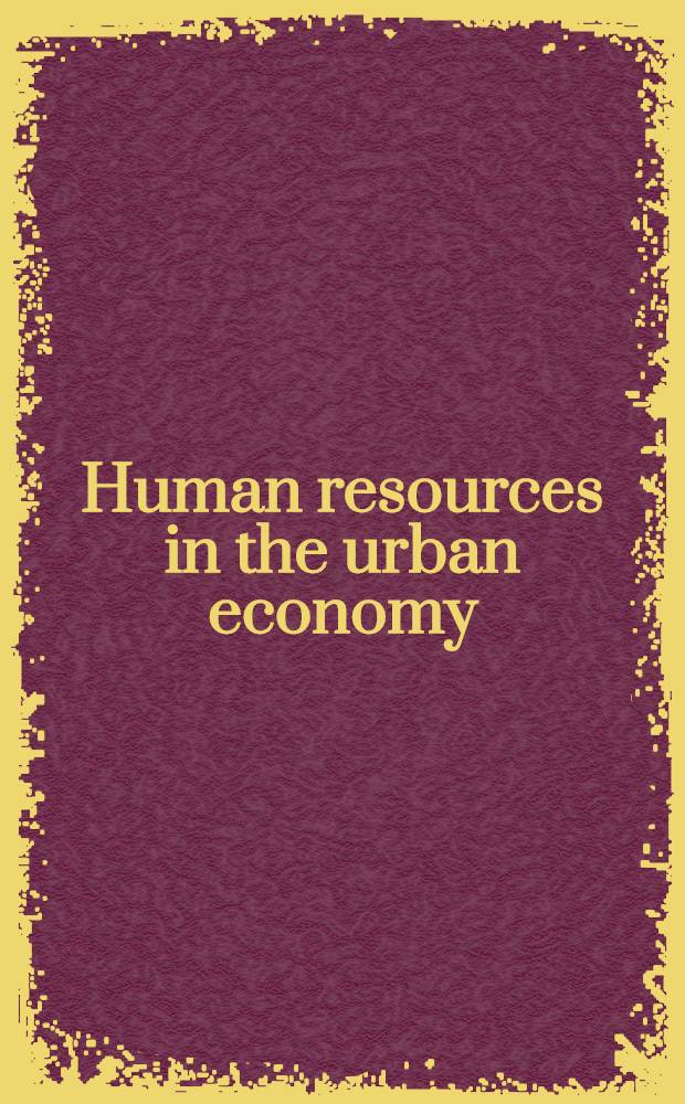 Human resources in the urban economy : Papers presented at a Conference of the Human resources sub-com. of the Com. on urban economics, Resources for the future, Nov. 16 and 17, 1962, plus and earlier working paper