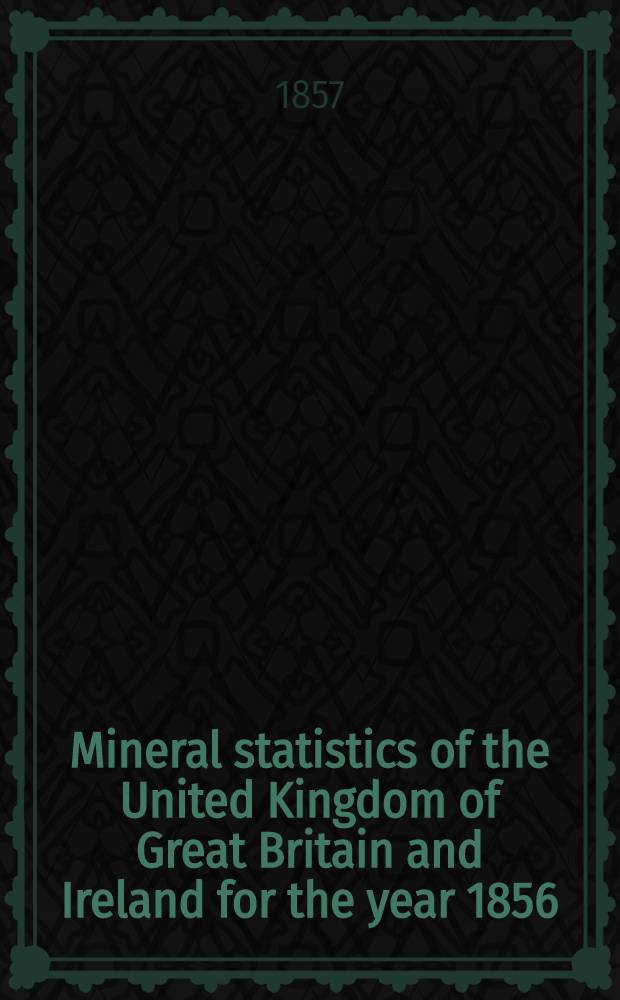Mineral statistics of the United Kingdom of Great Britain and Ireland for the year 1856