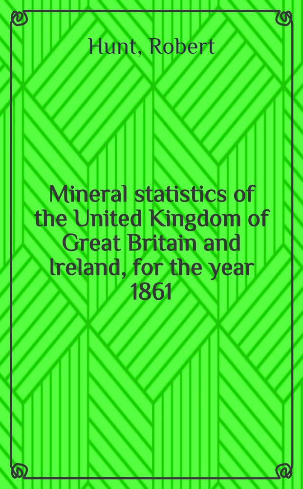 Mineral statistics of the United Kingdom of Great Britain and Ireland, for the year 1861
