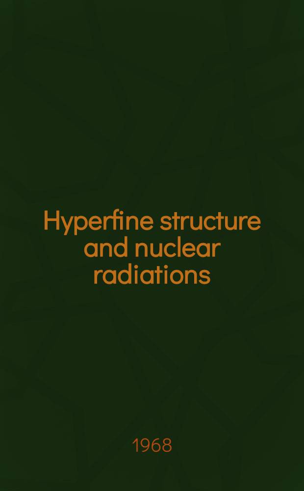 Hyperfine structure and nuclear radiations : Proceedings of a Conf. ... on hyperfine interactions detected by nuclear radiation held at Asilomar, Pacific Grove, Calif., USA, Aug. 25-30, 1967