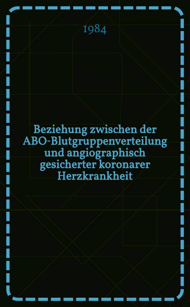 Beziehung zwischen der ABO-Blutgruppenverteilung und angiographisch gesicherter koronarer Herzkrankheit : Inaug.-Diss