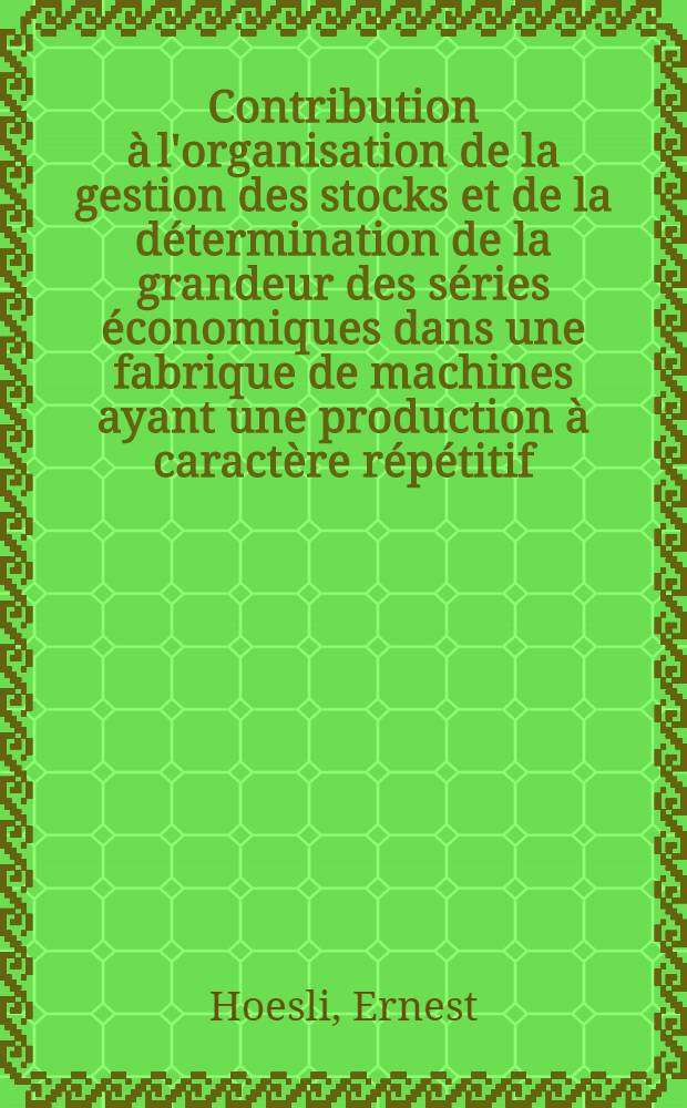 Contribution à l'organisation de la gestion des stocks et de la détermination de la grandeur des séries économiques dans une fabrique de machines ayant une production à caractère répétitif : 1-re thèse prés. ... à la Fac. des sciences de Paris ..