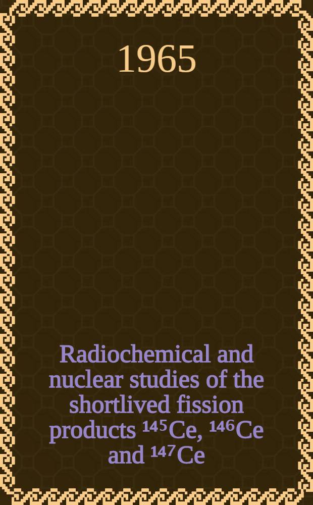 Radiochemical and nuclear studies of the shortlived fission products ¹⁴⁵Ce, ¹⁴⁶Ce and ¹⁴⁷Ce
