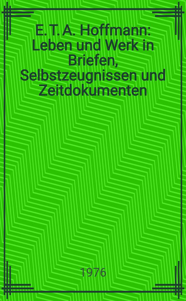 E. T. A. Hoffmann : Leben und Werk in Briefen, Selbstzeugnissen und Zeitdokumenten