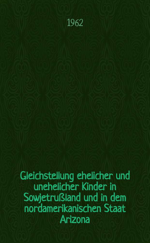 Gleichstellung ehelicher und unehelicher Kinder in Sowjetrußland und in dem nordamerikanischen Staat Arizona : Inaug.-Diss. ... der Univ. Köln