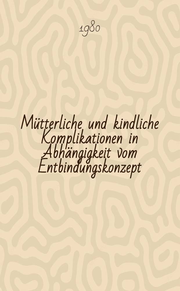 Mütterliche und kindliche Komplikationen in Abhängigkeit vom Entbindungskonzept : Eine vergleichende Analyse der Geburtsjahrgänge 1973 u. 1976 an der Univ.-Frauenklinik Tübingen : Inaug-Diss