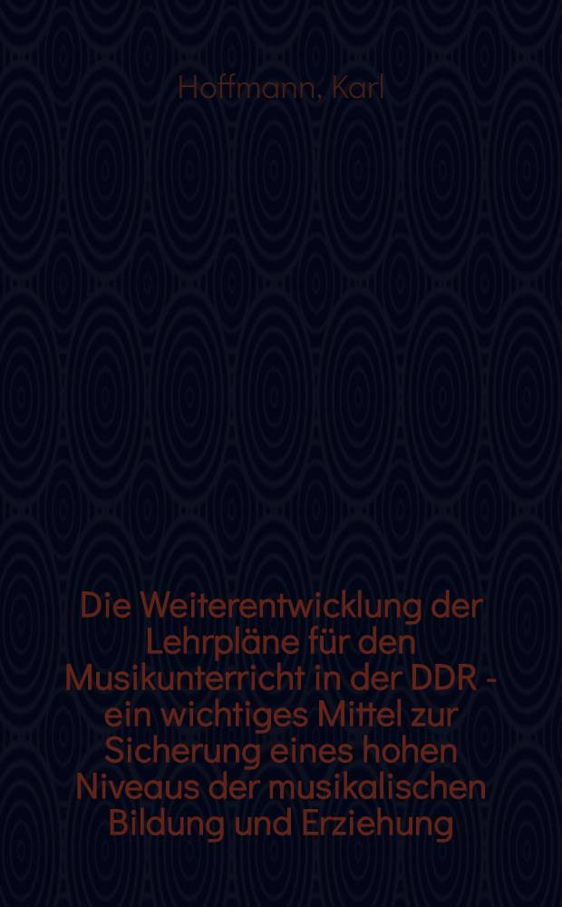 Die Weiterentwicklung der Lehrpläne für den Musikunterricht in der DDR - ein wichtiges Mittel zur Sicherung eines hohen Niveaus der musikalischen Bildung und Erziehung
