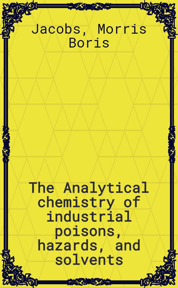 The Analytical chemistry of industrial poisons, hazards, and solvents