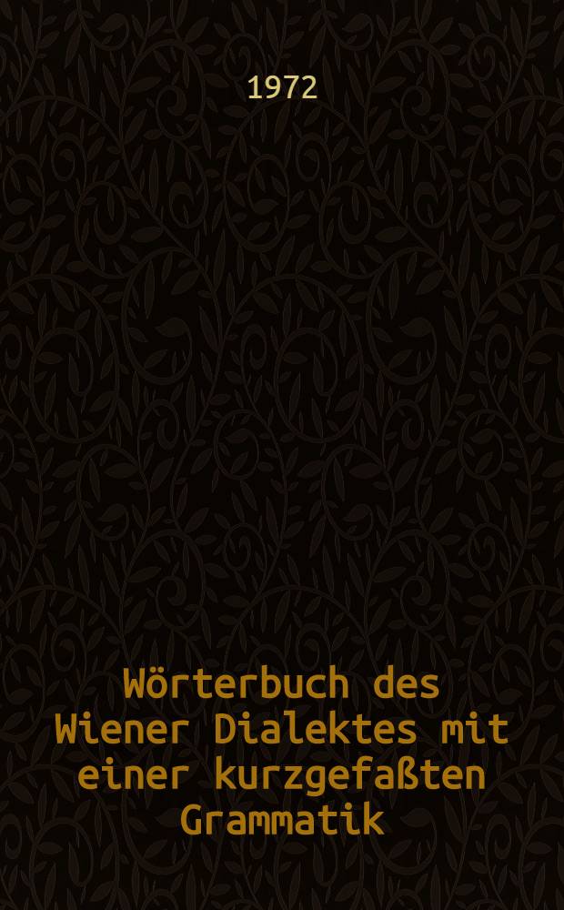 W&ouml;rterbuch des Wiener Dialektes mit einer kurzgefa&szlig;ten Grammatik