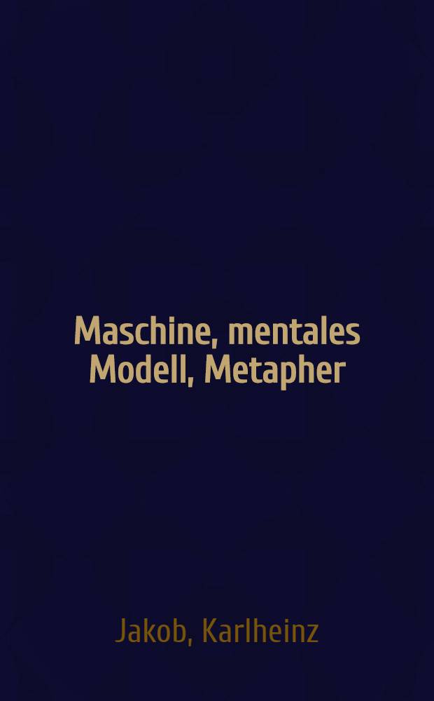 Maschine, mentales Modell, Metapher : Studien zur Sematik u. Geschichte der Techniksprache