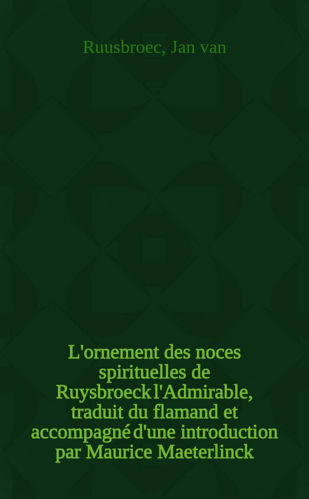 L'ornement des noces spirituelles de Ruysbroeck l'Admirable, traduit du flamand et accompagné d'une introduction par Maurice Maeterlinck