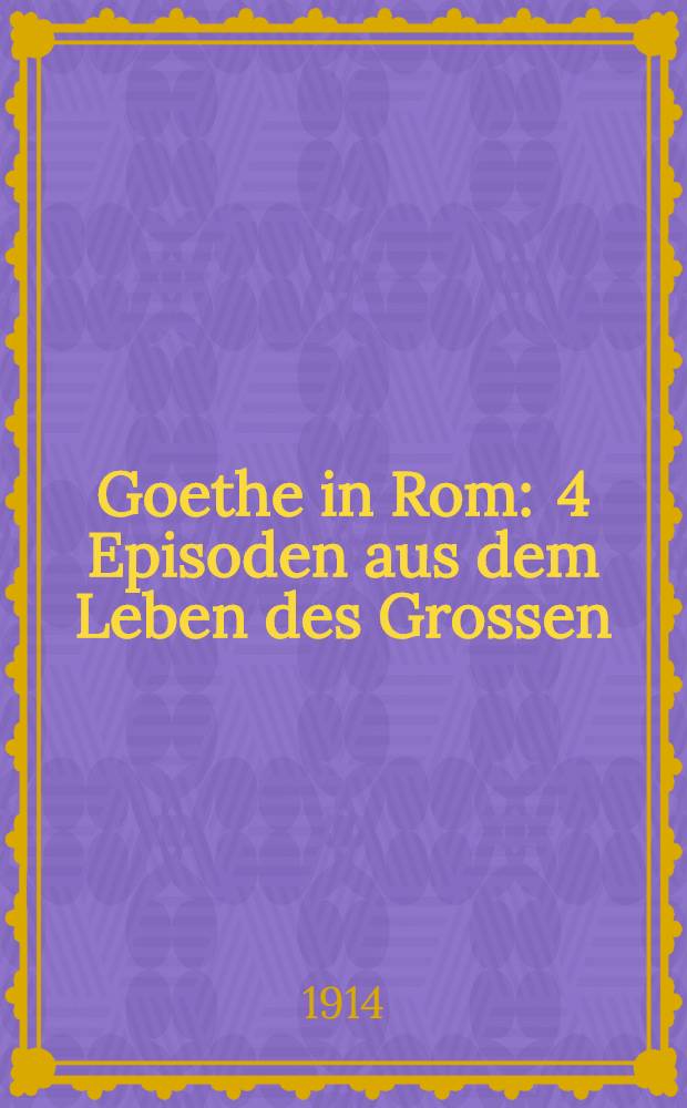 Goethe in Rom : 4 Episoden aus dem Leben des Grossen : Theaterst&uuml;ck