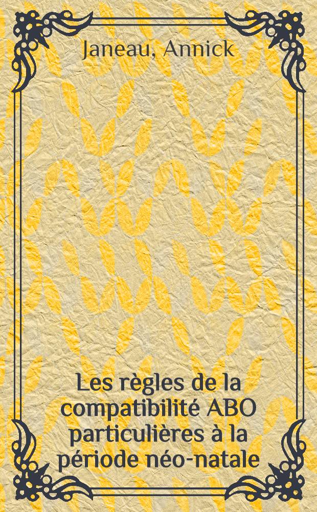 Les r&egrave;gles de la compatibilit&eacute; ABO particuli&egrave;res &agrave; la p&eacute;riode n&eacute;o-natale : Th&egrave;se ..