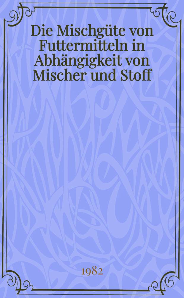 Die Mischgüte von Futtermitteln in Abhängigkeit von Mischer und Stoff : Diss