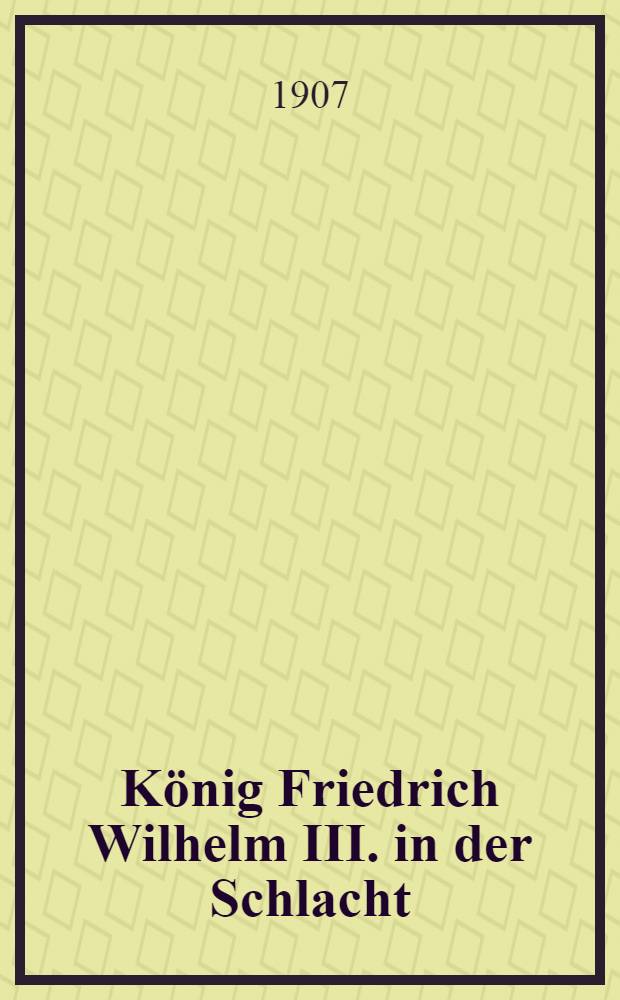 König Friedrich Wilhelm III. in der Schlacht