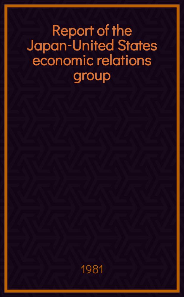 Report of the Japan-United States economic relations group : Prep. for the President of the United States and the Prime Minister of Japan