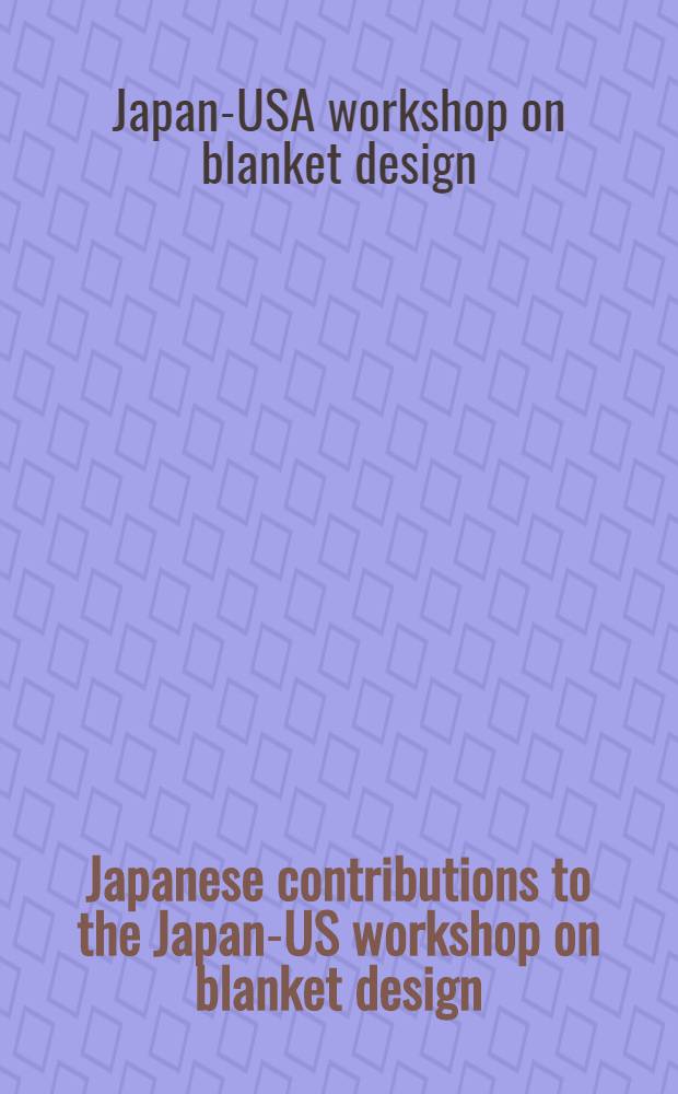 Japanese contributions to the Japan-US workshop on blanket design/technology : (Exchange B-39 in the Japan-US fusion cooperation program, Nov. 10-11, 1982)