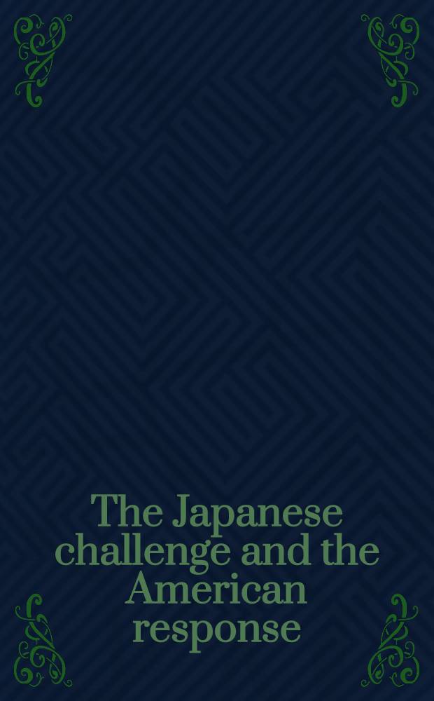 The Japanese challenge and the American response : A symp. entitled "Japan's" techn. a. econ. challenge a. the Amer. response" held on May 29-30, 1981