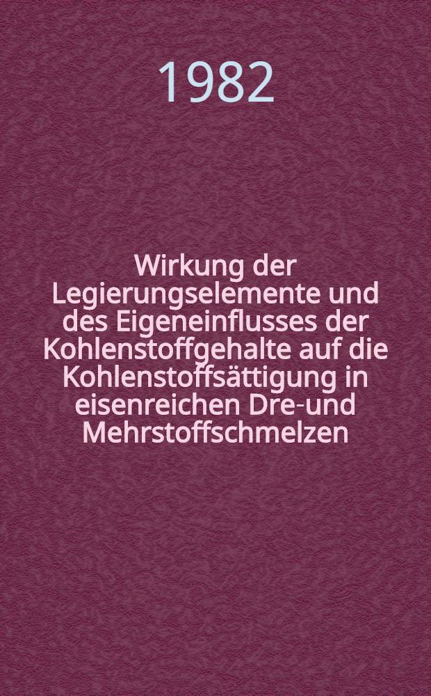 Wirkung der Legierungselemente und des Eigeneinflusses der Kohlenstoffgehalte auf die Kohlenstoffsättigung in eisenreichen Drei- und Mehrstoffschmelzen : Diss