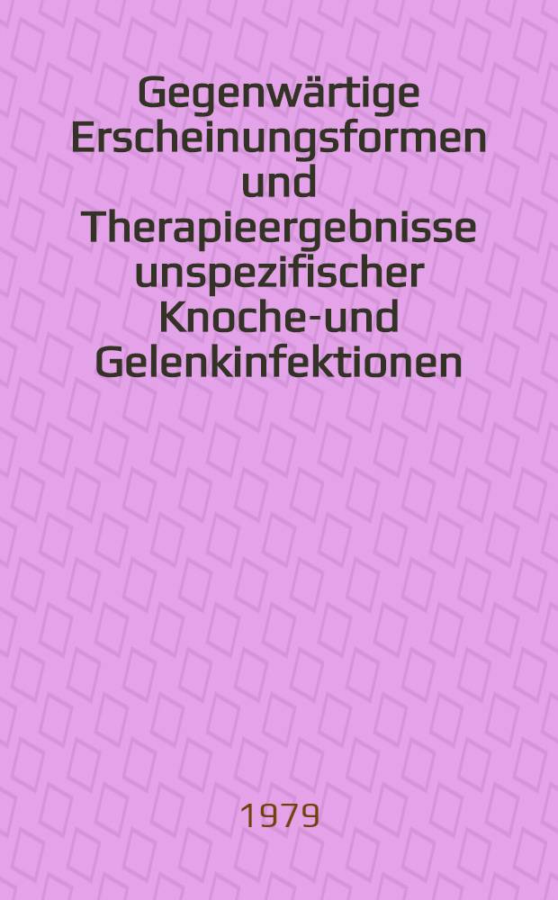 Gegenwärtige Erscheinungsformen und Therapieergebnisse unspezifischer Knochen- und Gelenkinfektionen : Inaug.-Diss