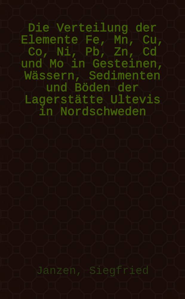Die Verteilung der Elemente Fe, Mn, Cu, Co, Ni, Pb, Zn, Cd und Mo in Gesteinen, Wässern, Sedimenten und Böden der Lagerstätte Ultevis in Nordschweden : Inaug.-Diss. der Math.-naturwiss. Fak. der Univ. zu Köln