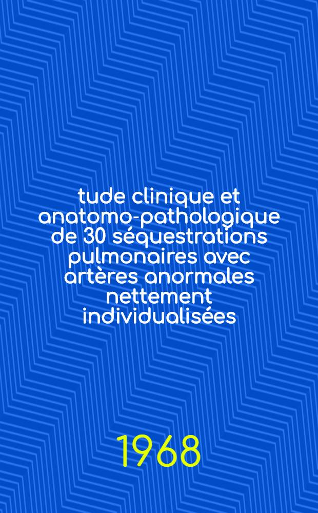 Étude clinique et anatomo-pathologique de 30 séquestrations pulmonaires avec artères anormales nettement individualisées : Thèse ..