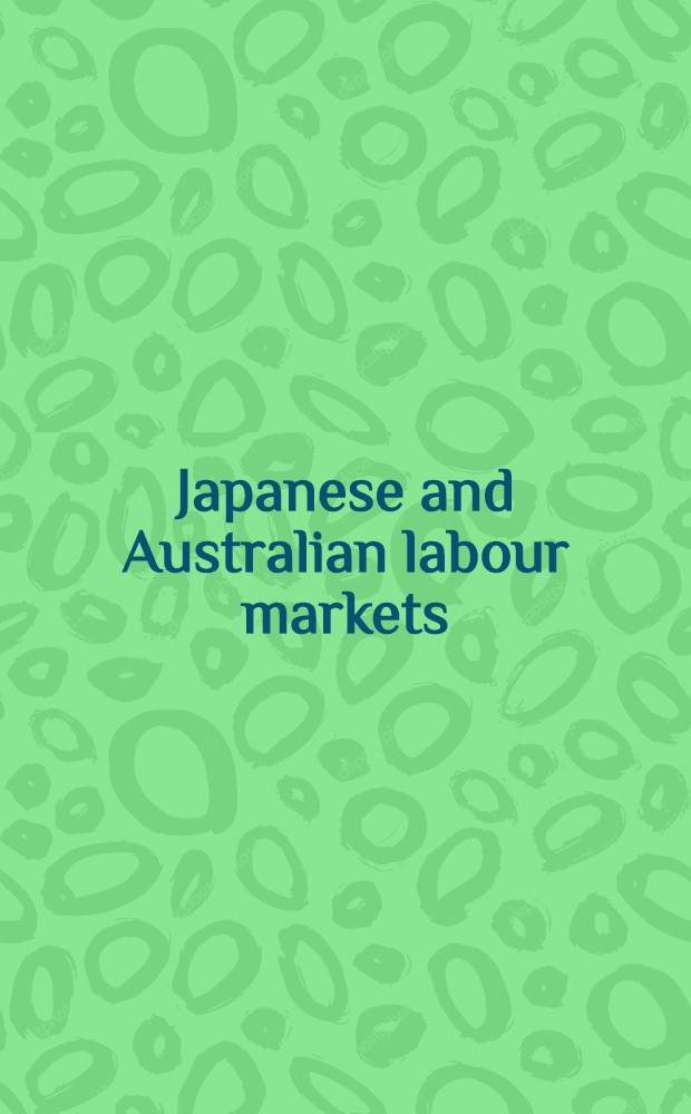 Japanese and Australian labour markets : A comparative study : Research rep. by the Australia-Japan research centre at a Workshop at the Austral. nat. univ. in July 1982