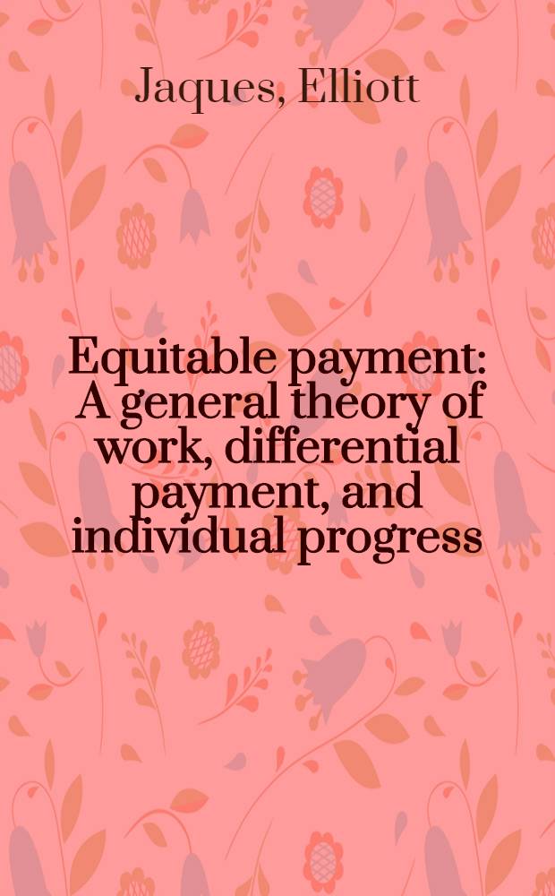 Equitable payment : A general theory of work, differential payment, and individual progress