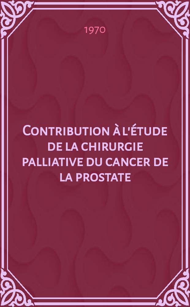 Contribution à l'étude de la chirurgie palliative du cancer de la prostate : Le pontage urétéro-vésical : Thèse ..