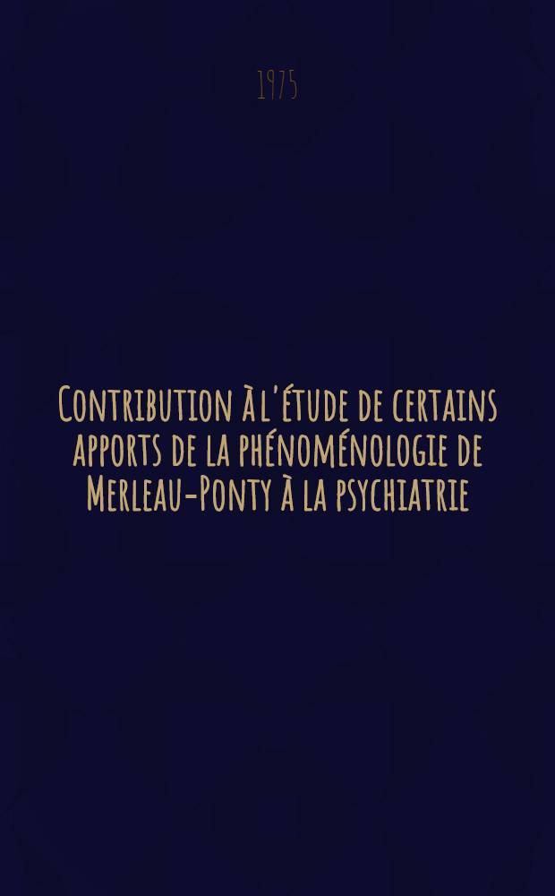 Contribution à l'étude de certains apports de la phénoménologie de Merleau-Ponty à la psychiatrie : Thèse ..