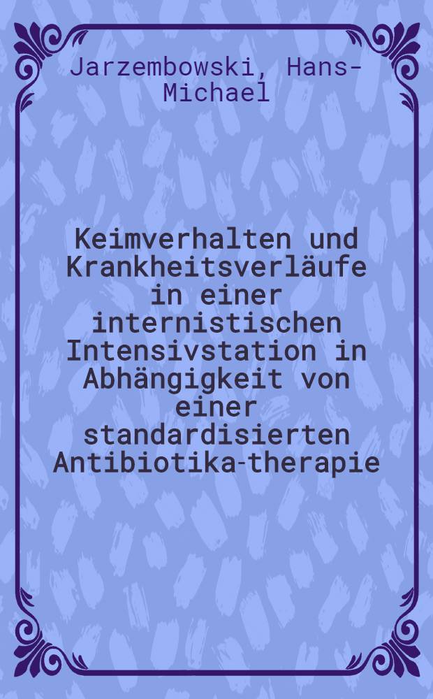 Keimverhalten und Krankheitsverläufe in einer internistischen Intensivstation in Abhängigkeit von einer standardisierten Antibiotika-therapie : Inaug.-Diss